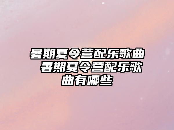 暑期夏令營配樂歌曲 暑期夏令營配樂歌曲有哪些