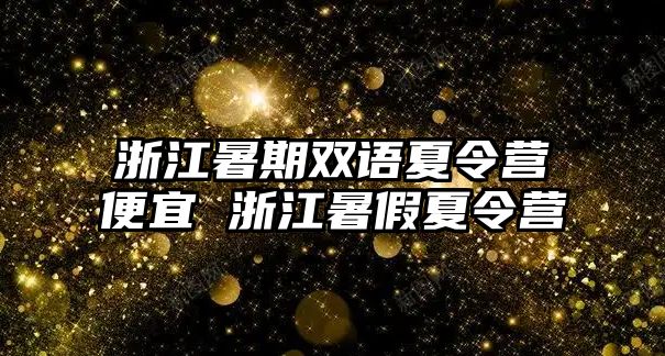 浙江暑期雙語(yǔ)夏令營(yíng)便宜 浙江暑假夏令營(yíng)