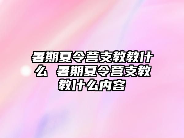 暑期夏令營(yíng)支教教什么 暑期夏令營(yíng)支教教什么內(nèi)容