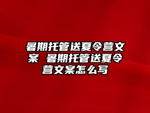 暑期托管送夏令營文案 暑期托管送夏令營文案怎么寫