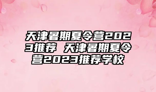 天津暑期夏令營(yíng)2023推薦 天津暑期夏令營(yíng)2023推薦學(xué)校