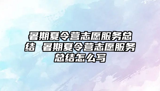 暑期夏令營(yíng)志愿服務(wù)總結(jié) 暑期夏令營(yíng)志愿服務(wù)總結(jié)怎么寫(xiě)