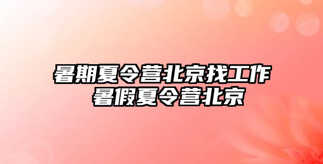 暑期夏令營北京找工作 暑假夏令營北京