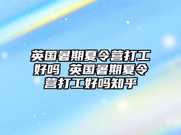 英國暑期夏令營打工好嗎 英國暑期夏令營打工好嗎知乎