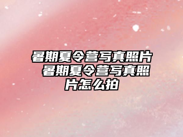 暑期夏令營寫真照片 暑期夏令營寫真照片怎么拍