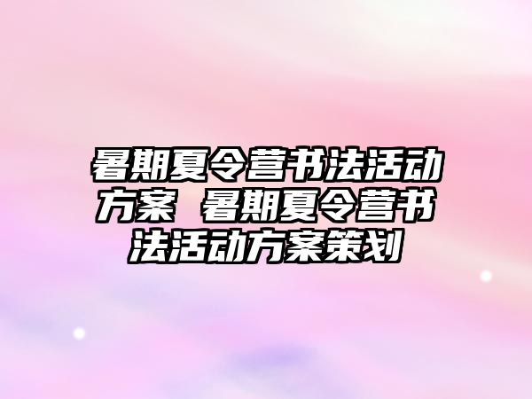 暑期夏令營書法活動方案 暑期夏令營書法活動方案策劃
