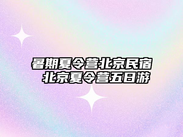 暑期夏令營(yíng)北京民宿 北京夏令營(yíng)五日游