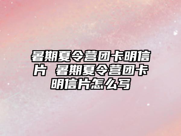 暑期夏令營團卡明信片 暑期夏令營團卡明信片怎么寫