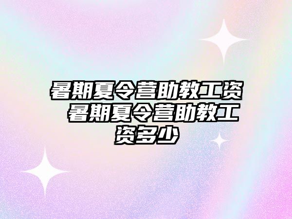 暑期夏令營助教工資 暑期夏令營助教工資多少