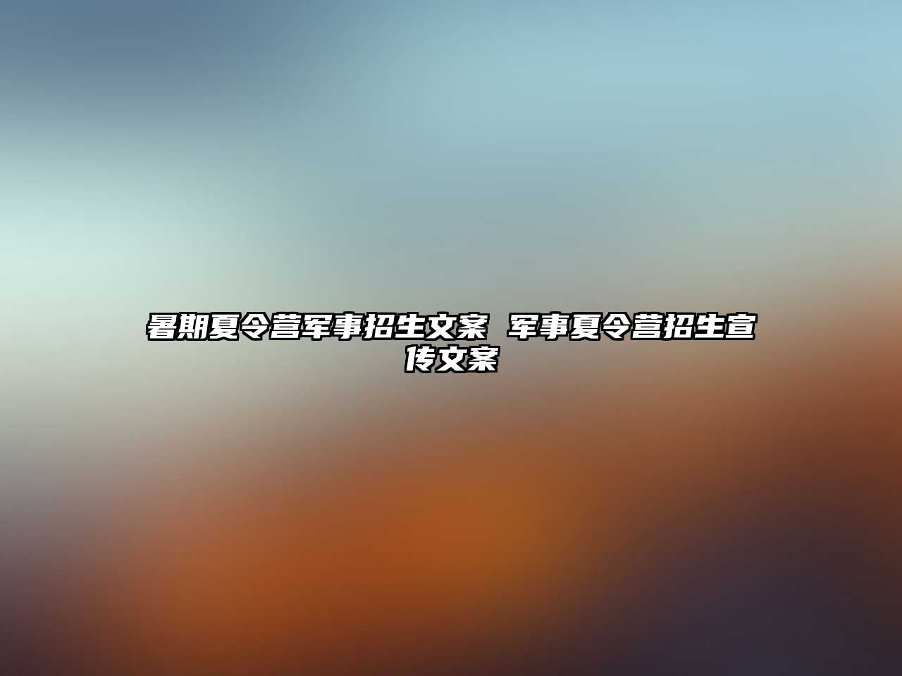 暑期夏令營軍事招生文案 軍事夏令營招生宣傳文案
