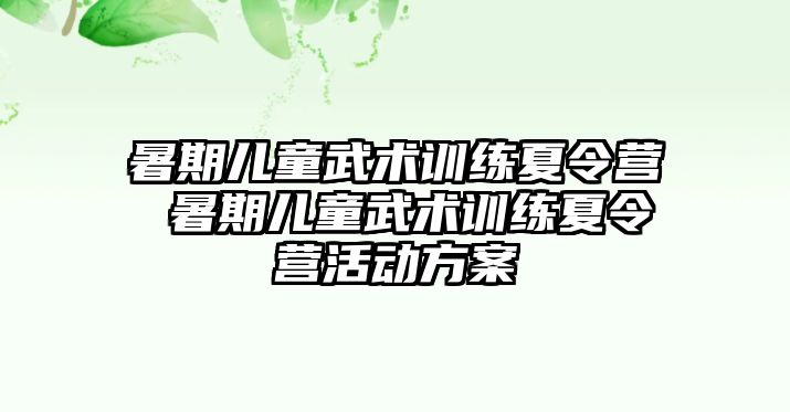 暑期兒童武術訓練夏令營 暑期兒童武術訓練夏令營活動方案