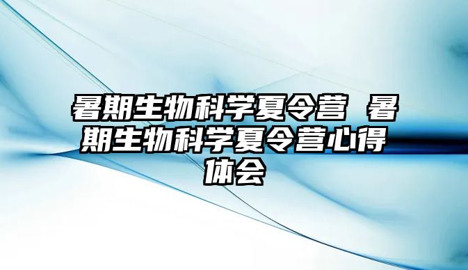 暑期生物科學夏令營 暑期生物科學夏令營心得體會