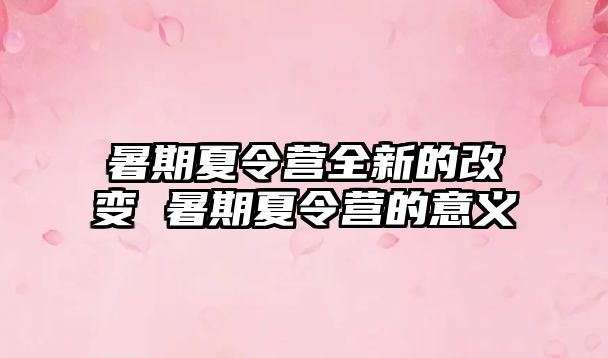暑期夏令營全新的改變 暑期夏令營的意義