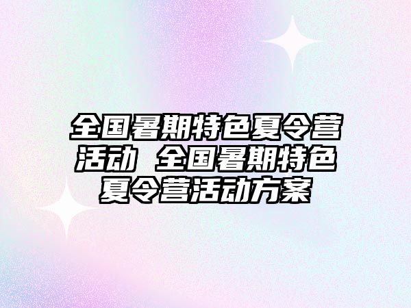 全國暑期特色夏令營活動 全國暑期特色夏令營活動方案