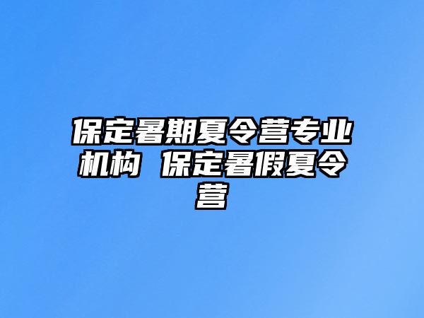 保定暑期夏令營專業(yè)機構 保定暑假夏令營
