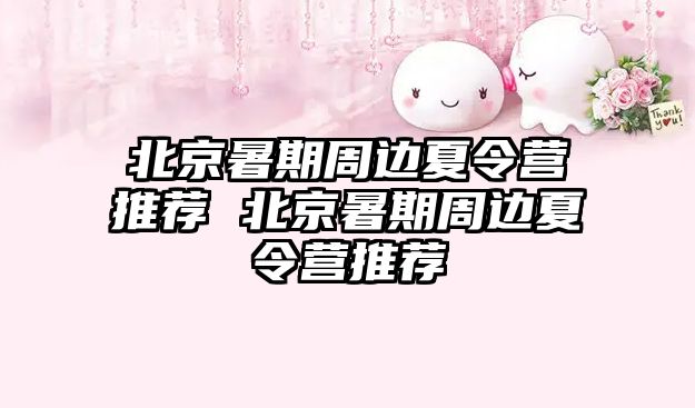 北京暑期周邊夏令營(yíng)推薦 北京暑期周邊夏令營(yíng)推薦