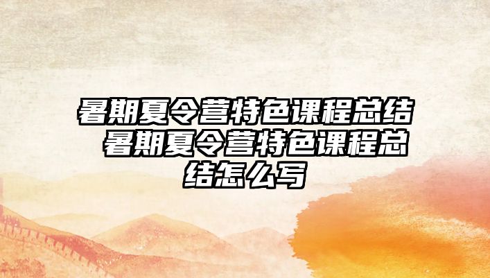 暑期夏令營特色課程總結 暑期夏令營特色課程總結怎么寫