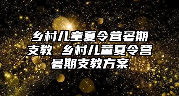 鄉村兒童夏令營暑期支教 鄉村兒童夏令營暑期支教方案