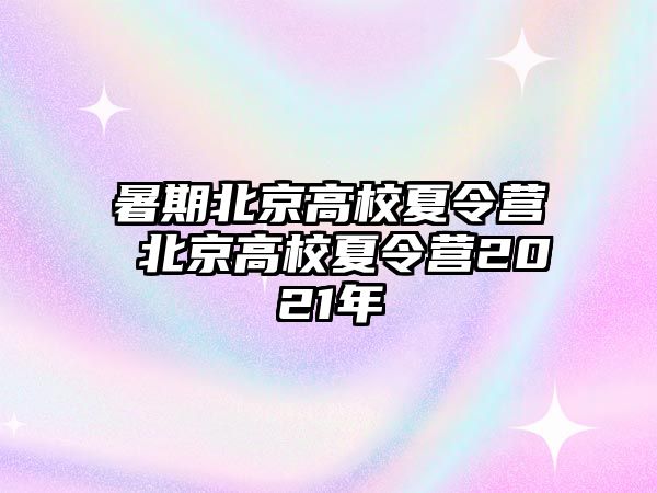 暑期北京高校夏令營 北京高校夏令營2021年