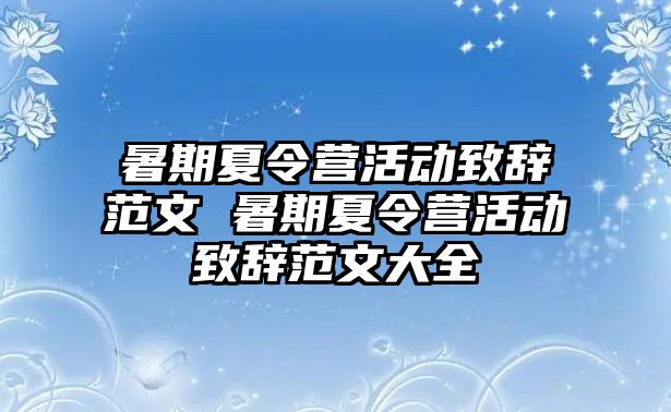 暑期夏令營活動致辭范文 暑期夏令營活動致辭范文大全
