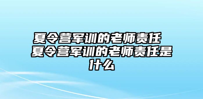 夏令營軍訓的老師責任 夏令營軍訓的老師責任是什么