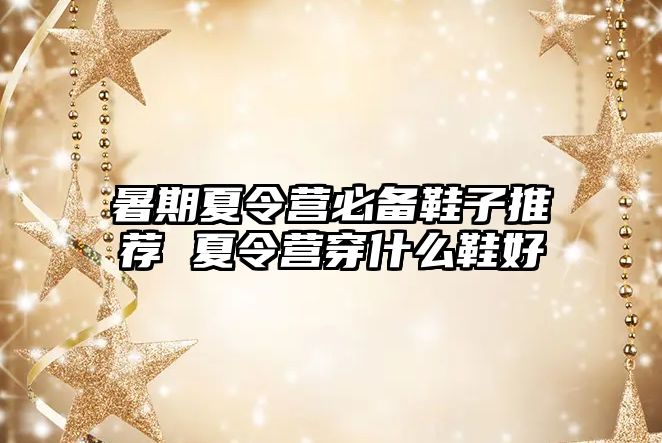 暑期夏令營必備鞋子推薦 夏令營穿什么鞋好