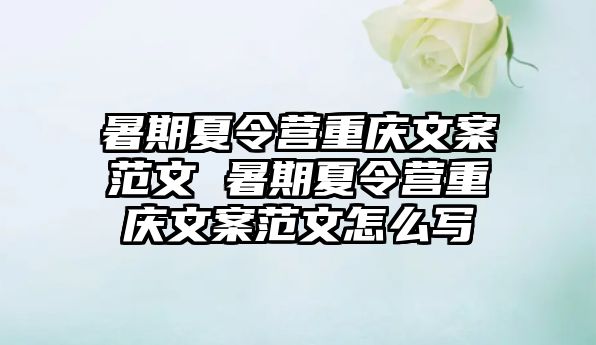 暑期夏令營重慶文案范文 暑期夏令營重慶文案范文怎么寫