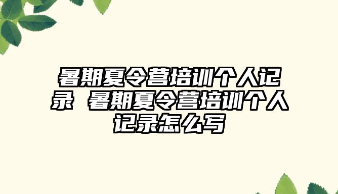 暑期夏令營培訓個人記錄 暑期夏令營培訓個人記錄怎么寫