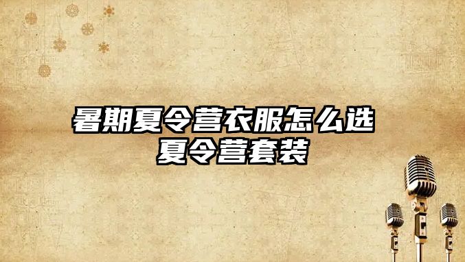 暑期夏令營衣服怎么選 夏令營套裝