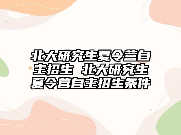 北大研究生夏令營自主招生 北大研究生夏令營自主招生條件