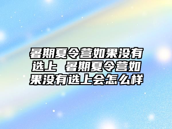 暑期夏令營如果沒有選上 暑期夏令營如果沒有選上會怎么樣