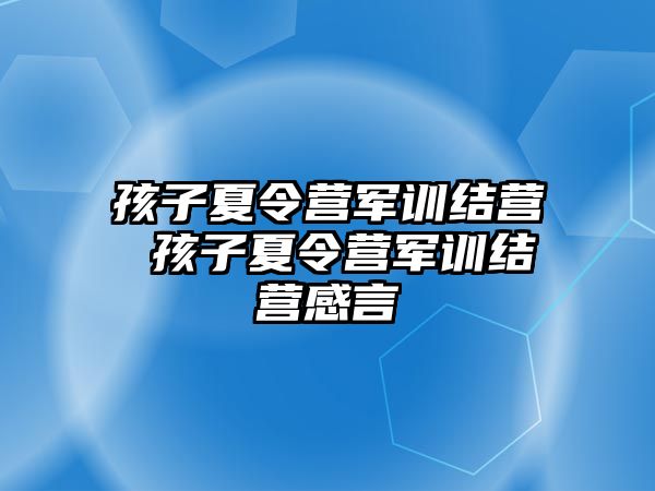 孩子夏令營軍訓(xùn)結(jié)營 孩子夏令營軍訓(xùn)結(jié)營感言