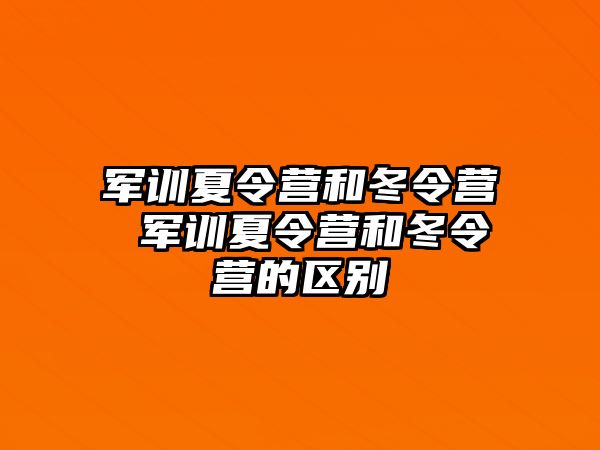 軍訓夏令營和冬令營 軍訓夏令營和冬令營的區別