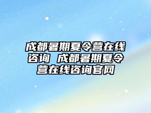 成都暑期夏令營在線咨詢 成都暑期夏令營在線咨詢官網