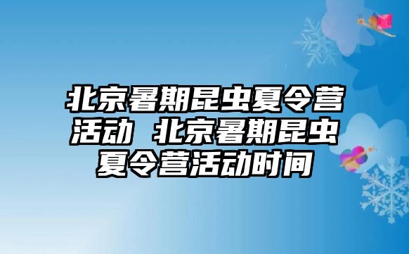 北京暑期昆蟲夏令營活動 北京暑期昆蟲夏令營活動時間