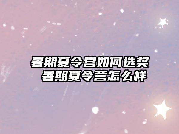暑期夏令營如何選獎 暑期夏令營怎么樣