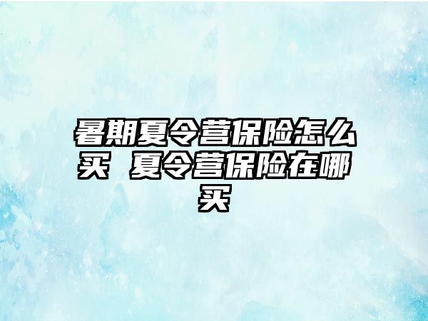 暑期夏令營保險怎么買 夏令營保險在哪買