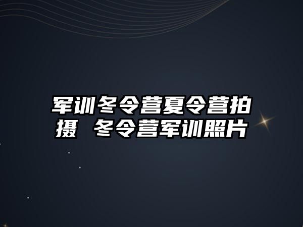 軍訓冬令營夏令營拍攝 冬令營軍訓照片