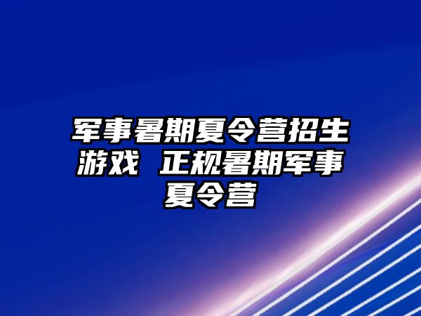 軍事暑期夏令營招生游戲 正規暑期軍事夏令營
