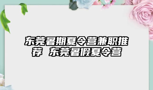 東莞暑期夏令營(yíng)兼職推薦 東莞暑假夏令營(yíng)