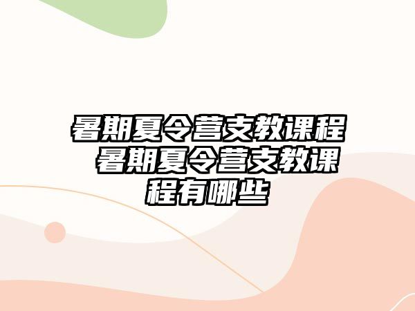 暑期夏令營支教課程 暑期夏令營支教課程有哪些