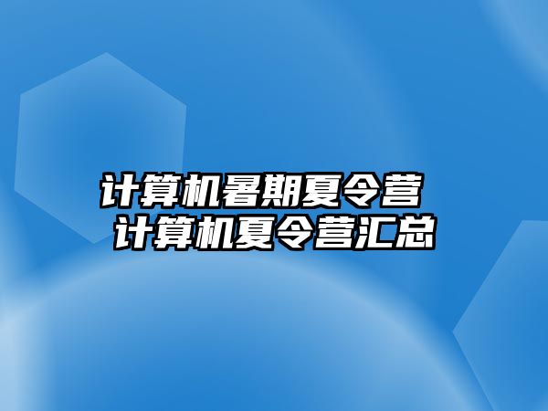 計算機暑期夏令營 計算機夏令營匯總