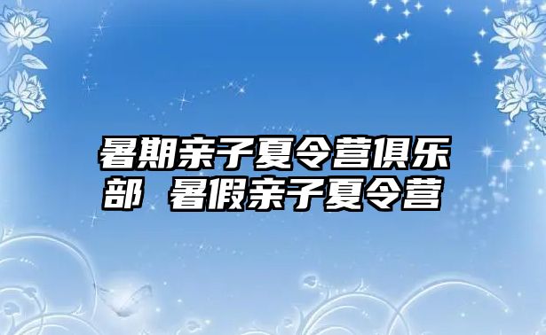 暑期親子夏令營俱樂部 暑假親子夏令營