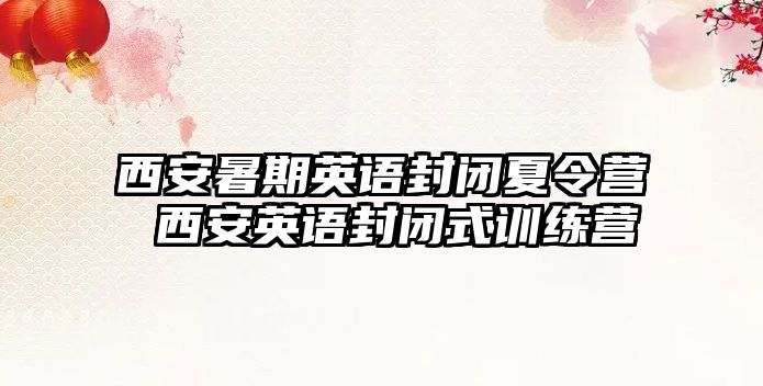 西安暑期英語(yǔ)封閉夏令營(yíng) 西安英語(yǔ)封閉式訓(xùn)練營(yíng)