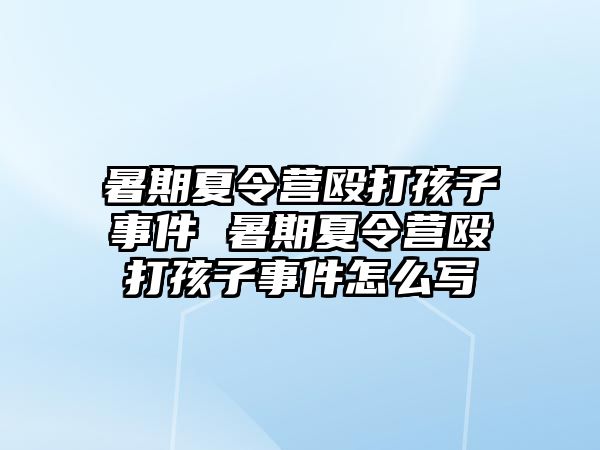 暑期夏令營毆打孩子事件 暑期夏令營毆打孩子事件怎么寫