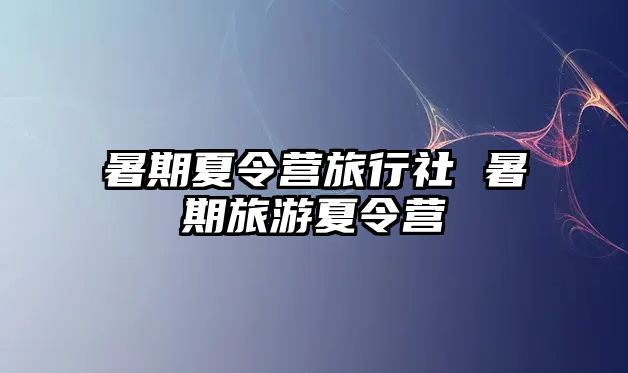 暑期夏令營旅行社 暑期旅游夏令營