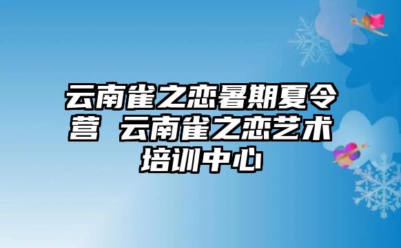 云南雀之戀暑期夏令營 云南雀之戀藝術培訓中心