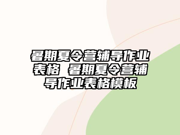 暑期夏令營輔導作業表格 暑期夏令營輔導作業表格模板