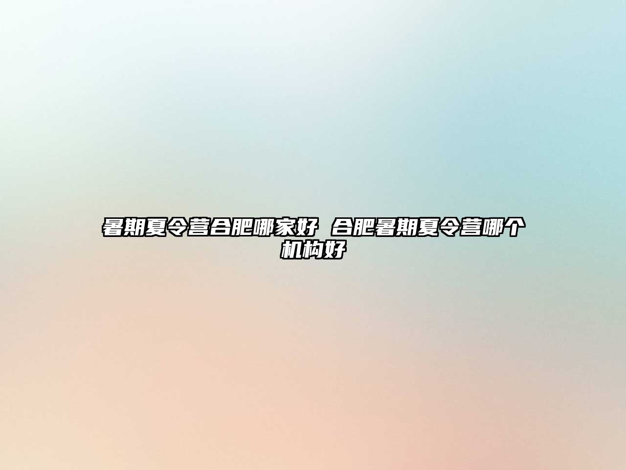 暑期夏令營(yíng)合肥哪家好 合肥暑期夏令營(yíng)哪個(gè)機(jī)構(gòu)好