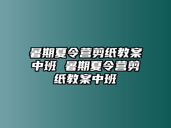 暑期夏令營剪紙教案中班 暑期夏令營剪紙教案中班